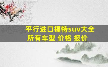 平行进口福特suv大全 所有车型 价格 报价